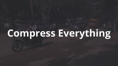 Compress everything